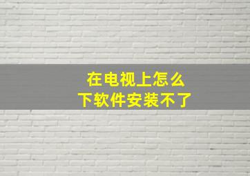 在电视上怎么下软件安装不了