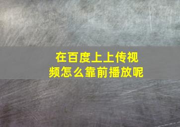 在百度上上传视频怎么靠前播放呢