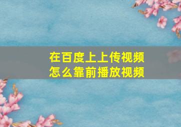 在百度上上传视频怎么靠前播放视频