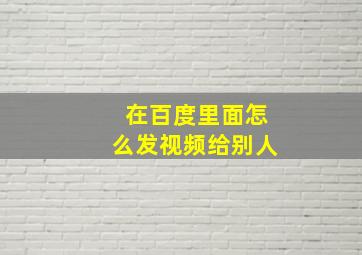 在百度里面怎么发视频给别人