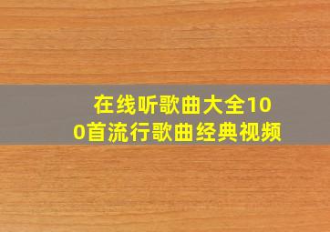 在线听歌曲大全100首流行歌曲经典视频