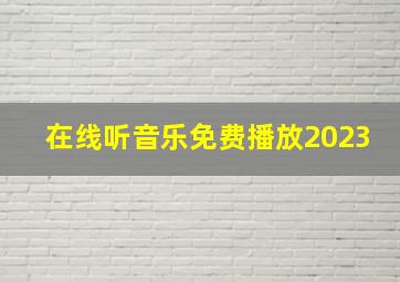 在线听音乐免费播放2023