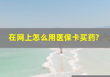 在网上怎么用医保卡买药?