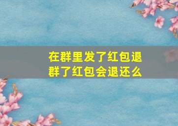 在群里发了红包退群了红包会退还么