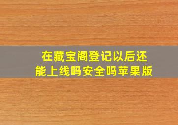 在藏宝阁登记以后还能上线吗安全吗苹果版