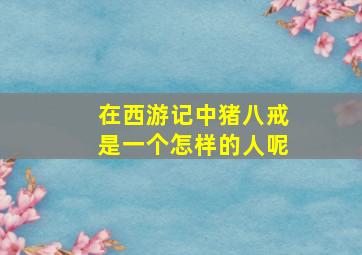 在西游记中猪八戒是一个怎样的人呢