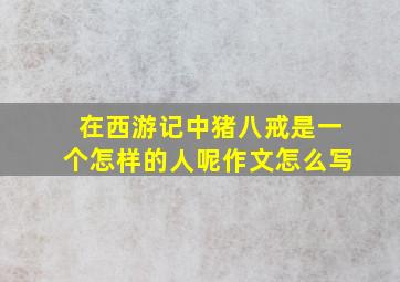 在西游记中猪八戒是一个怎样的人呢作文怎么写