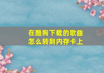 在酷狗下载的歌曲怎么转到内存卡上