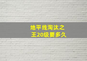 地平线淘汰之王20级要多久