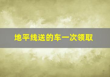 地平线送的车一次领取