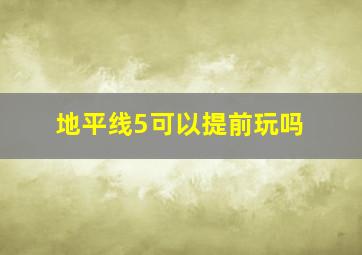 地平线5可以提前玩吗