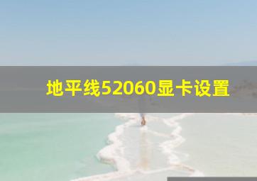 地平线52060显卡设置