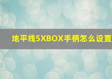 地平线5XBOX手柄怎么设置