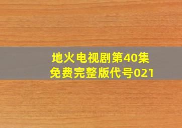 地火电视剧第40集免费完整版代号021