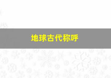 地球古代称呼