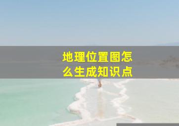 地理位置图怎么生成知识点