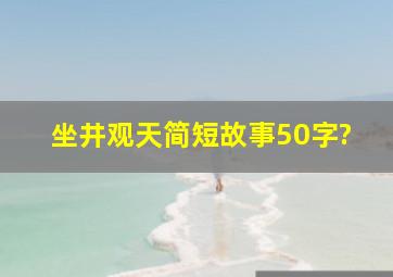 坐井观天简短故事50字?