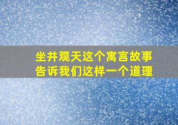 坐井观天这个寓言故事告诉我们这样一个道理