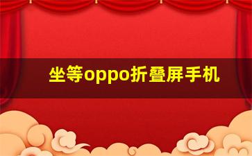 坐等oppo折叠屏手机