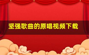 坚强歌曲的原唱视频下载