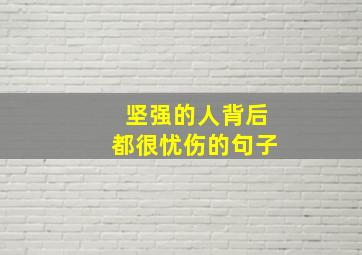 坚强的人背后都很忧伤的句子