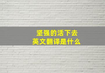 坚强的活下去英文翻译是什么