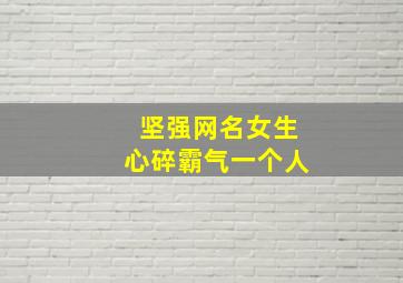 坚强网名女生心碎霸气一个人