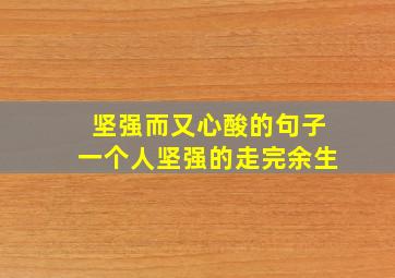 坚强而又心酸的句子一个人坚强的走完余生