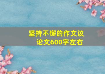 坚持不懈的作文议论文600字左右