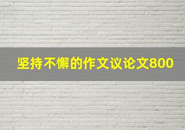 坚持不懈的作文议论文800