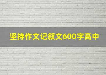 坚持作文记叙文600字高中