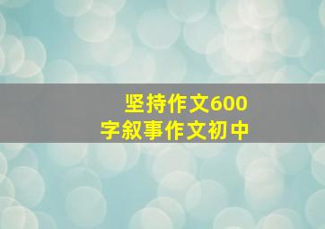 坚持作文600字叙事作文初中