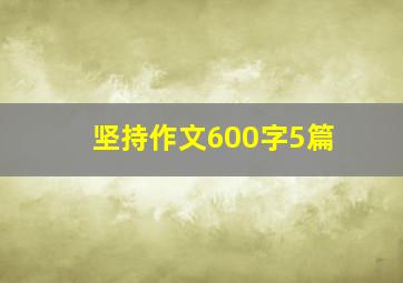 坚持作文600字5篇