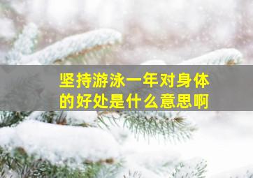 坚持游泳一年对身体的好处是什么意思啊