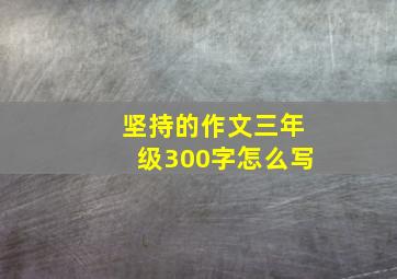 坚持的作文三年级300字怎么写