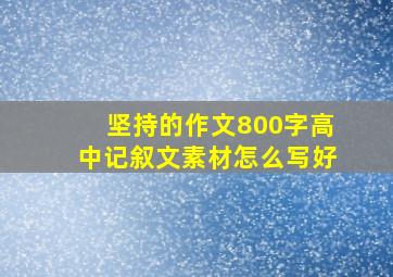 坚持的作文800字高中记叙文素材怎么写好