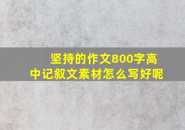 坚持的作文800字高中记叙文素材怎么写好呢