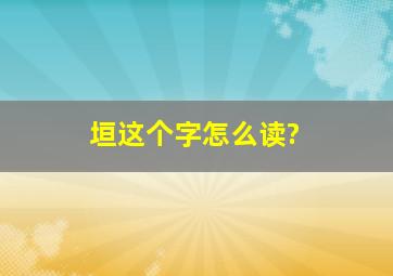 垣这个字怎么读?