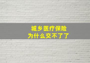 城乡医疗保险为什么交不了了