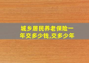 城乡居民养老保险一年交多少钱,交多少年