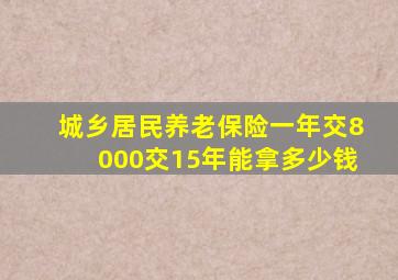 城乡居民养老保险一年交8000交15年能拿多少钱