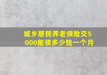 城乡居民养老保险交5000能领多少钱一个月