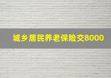 城乡居民养老保险交8000