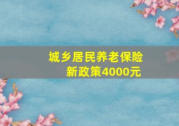 城乡居民养老保险新政策4000元