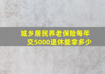 城乡居民养老保险每年交5000退休能拿多少