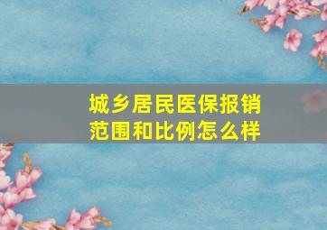 城乡居民医保报销范围和比例怎么样