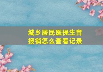 城乡居民医保生育报销怎么查看记录