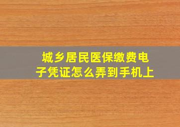 城乡居民医保缴费电子凭证怎么弄到手机上