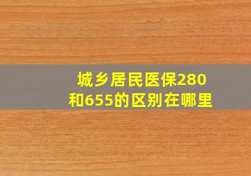 城乡居民医保280和655的区别在哪里