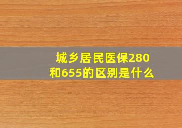 城乡居民医保280和655的区别是什么